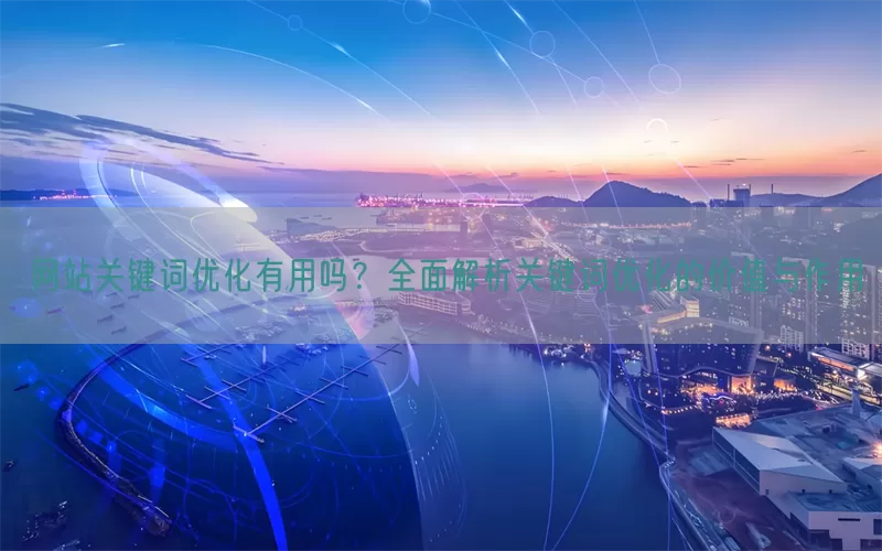 网站关键词优化有用吗?全面解析关键词优化的价值与作用