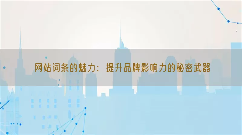 网站词条的魅力：提升品牌影响力的秘密武器