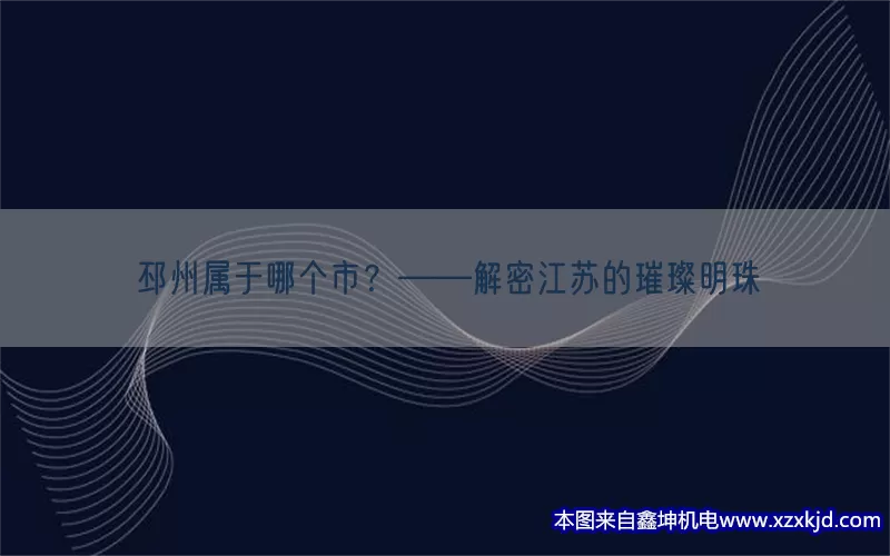 邳州属于哪个市？——解密江苏的璀璨明珠(pic1)