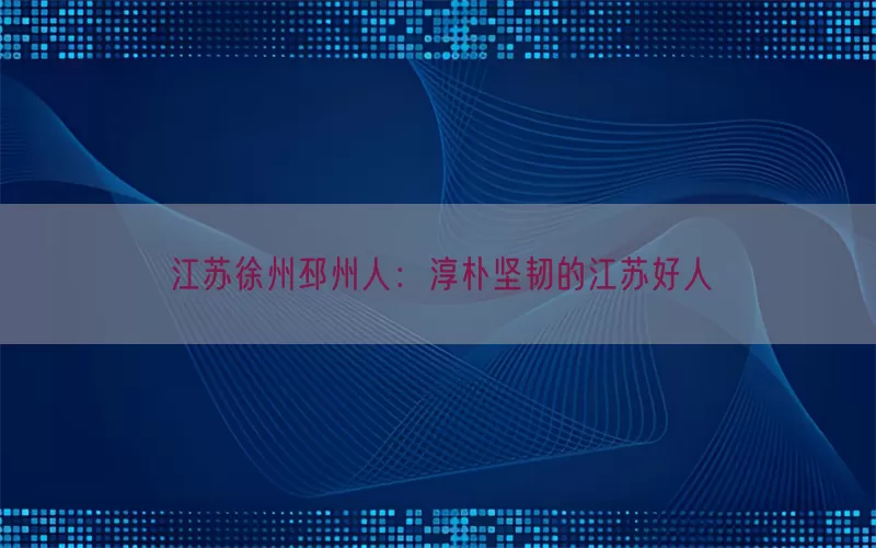 江苏徐州邳州人：淳朴坚韧的江苏好人