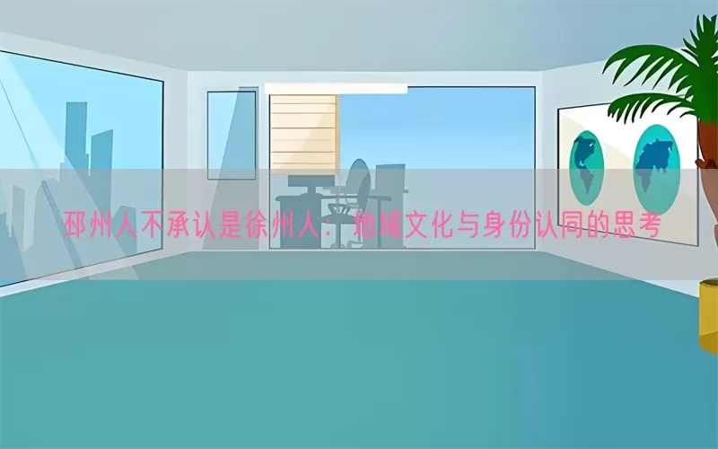 邳州人不承认是徐州人:地域文化与身份认同的思考
