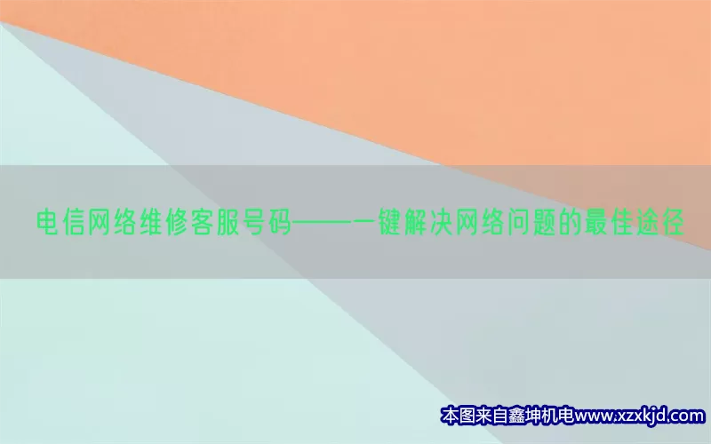 电信网络维修客服号码——一键解决网络问题的最佳途径(pic1)