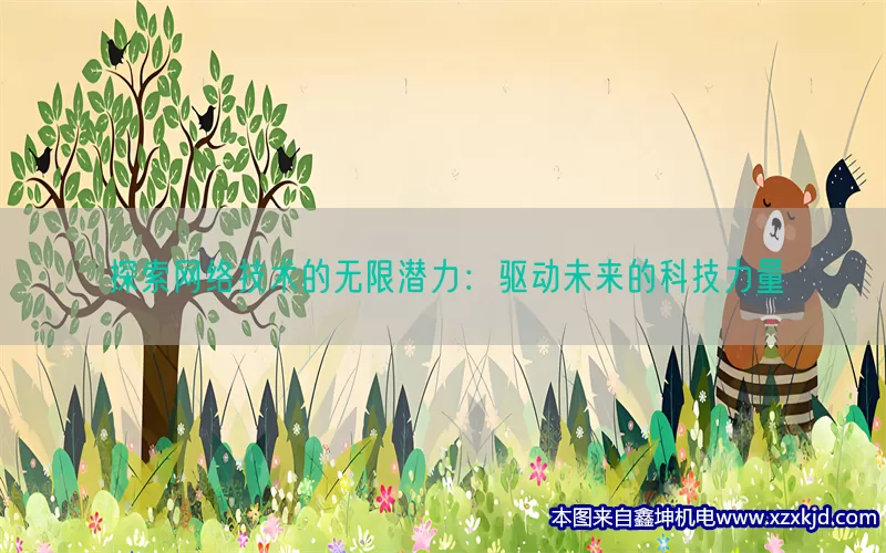 探索网络技术的无限潜力：驱动未来的科技力量(pic1)