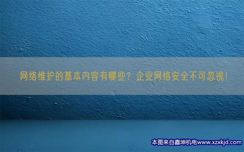 网络维护的基本内容有哪些？企业网络安全不可忽视！(pic1)
