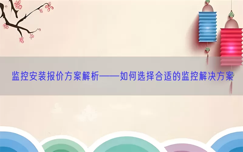 监控安装报价方案解析——如何选择合适的监控解决方案