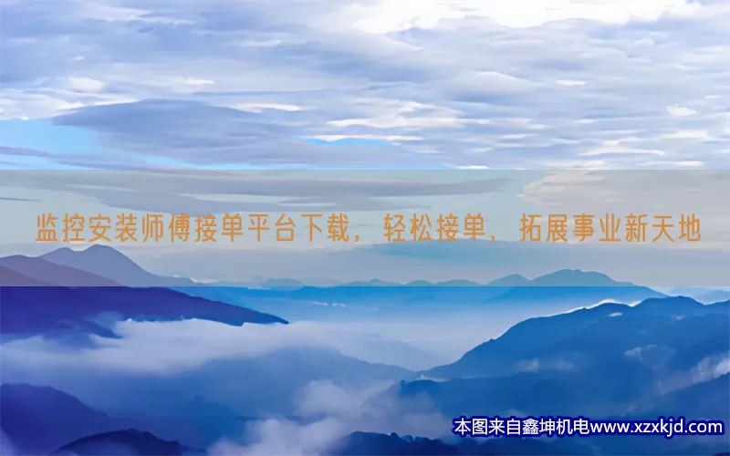 监控安装师傅接单平台下载，轻松接单，拓展事业新天地(pic1)