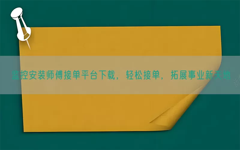 监控安装师傅接单平台下载，轻松接单，拓展事业新天地