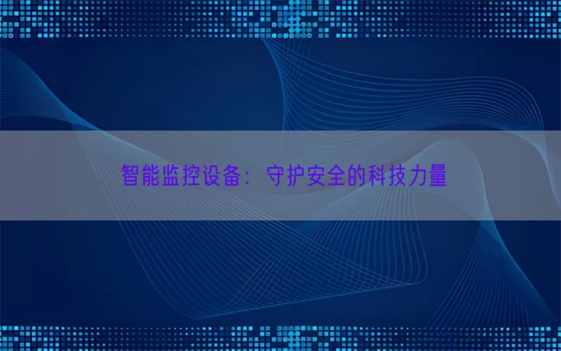 智能监控设备：守护安全的科技力量