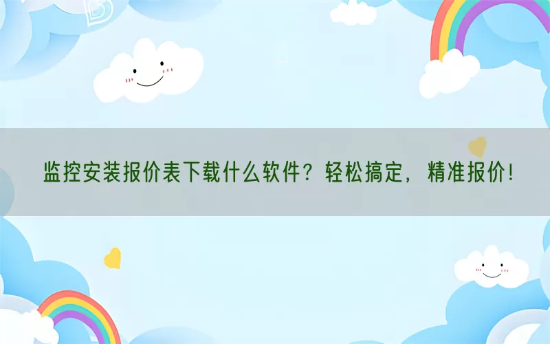 监控安装报价表下载什么软件?轻松搞定,精准报价!