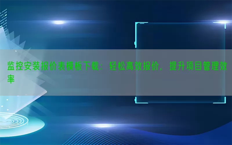 监控安装报价表模板下载：轻松高效报价，提升项目管理效率