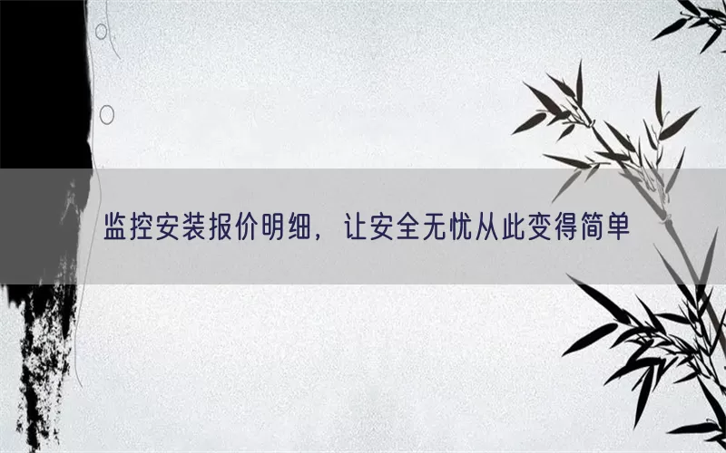 监控安装报价明细，让安全无忧从此变得简单