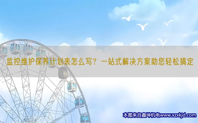 监控维护保养计划表怎么写？一站式解决方案助您轻松搞定(pic1)
