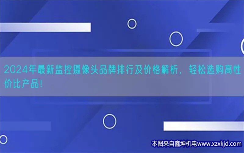 2024年最新监控摄像头品牌排行及价格解析，轻松选购高性价比产品！(pic1)