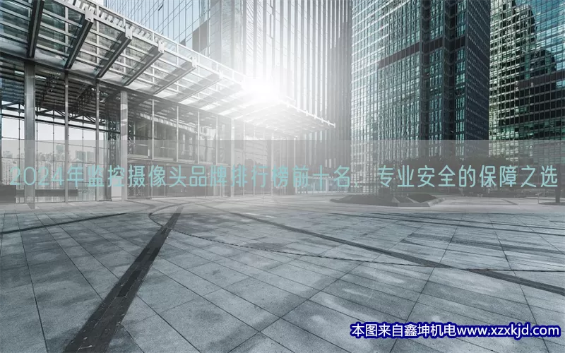 2024年监控摄像头品牌排行榜前十名，专业安全的保障之选(pic1)