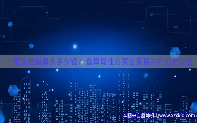 一套监控摄像头多少钱？选择最佳方案让家居与办公更安全(pic1)