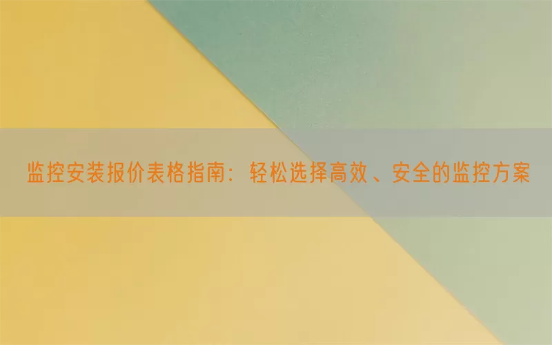 监控安装报价表格指南:轻松选择高效、安全的监控方案