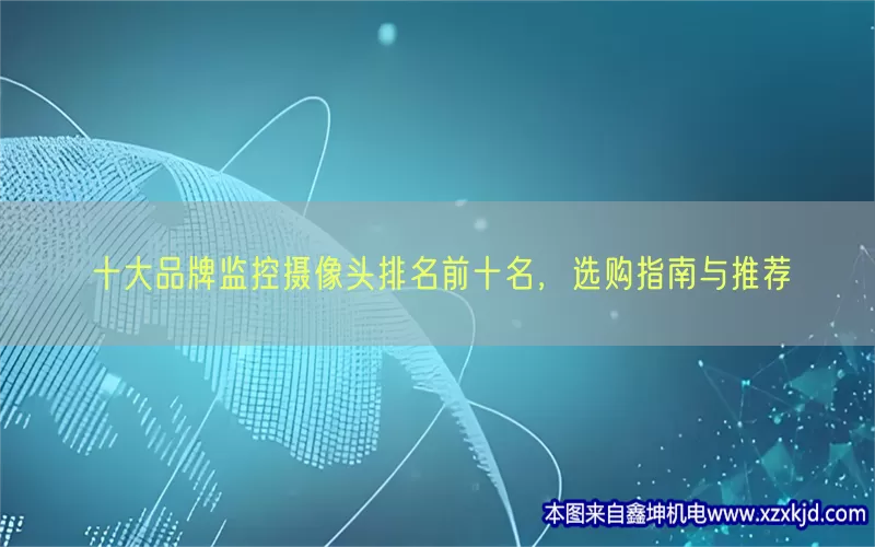 十大品牌监控摄像头排名前十名，选购指南与推荐(pic1)