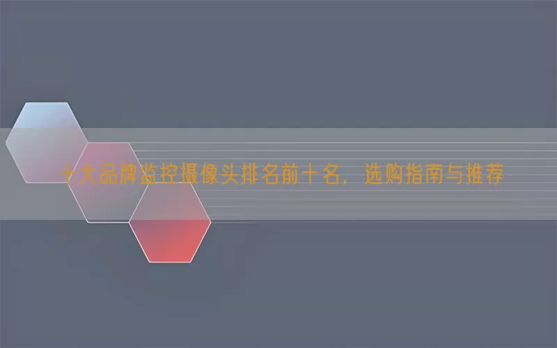 十大品牌监控摄像头排名前十名，选购指南与推荐