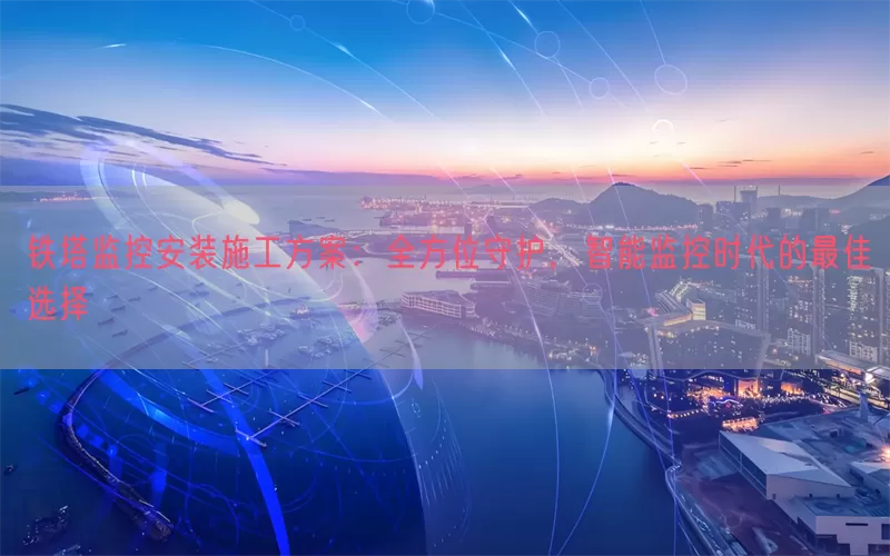 铁塔监控安装施工方案：全方位守护，智能监控时代的最佳选择