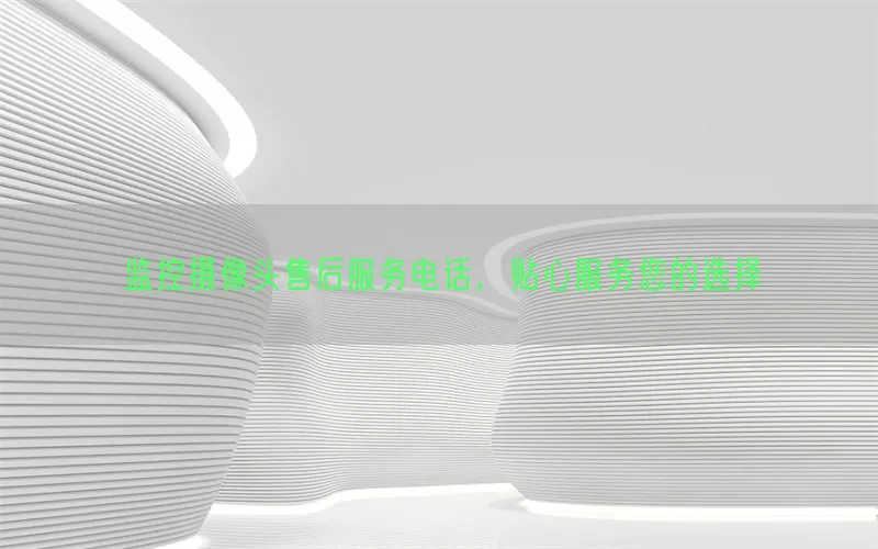 监控摄像头售后服务电话，贴心服务您的选择