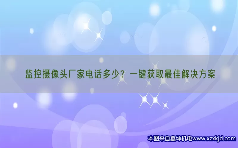 监控摄像头厂家电话多少？一键获取最佳解决方案(pic1)