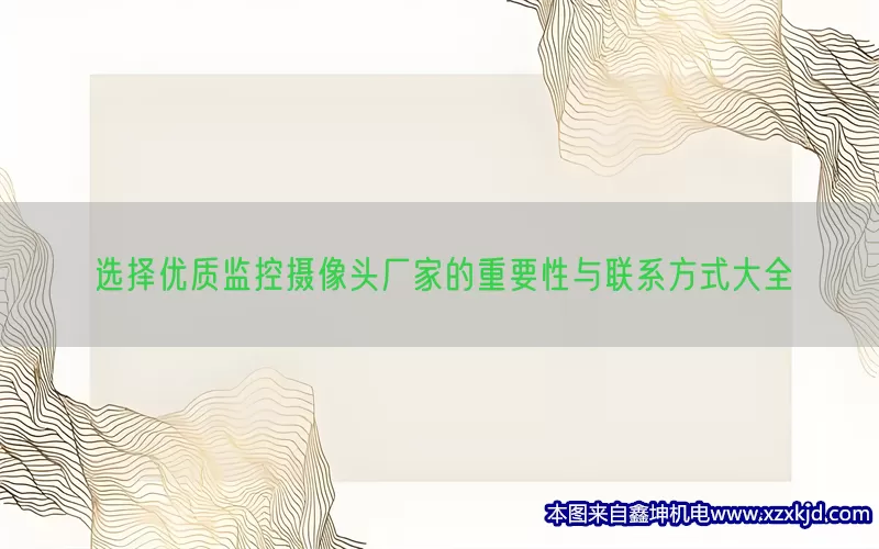 选择优质监控摄像头厂家的重要性与联系方式大全(pic1)