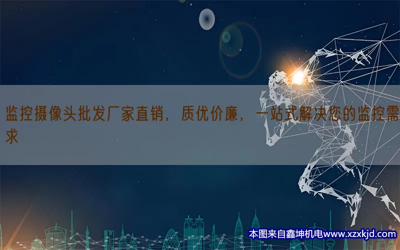 监控摄像头批发厂家直销，质优价廉，一站式解决您的监控需求(pic1)