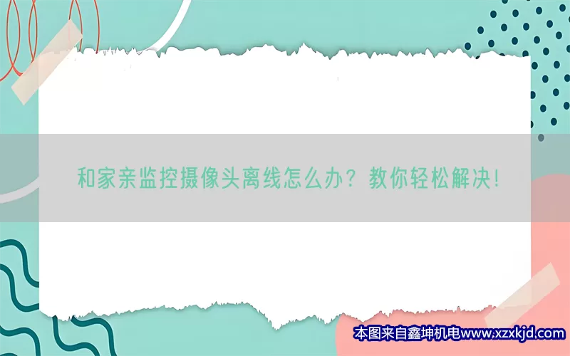 和家亲监控摄像头离线怎么办？教你轻松解决！(pic1)
