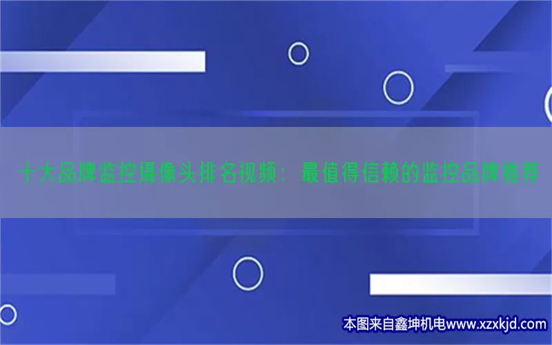 十大品牌监控摄像头排名视频：最值得信赖的监控品牌推荐(pic1)