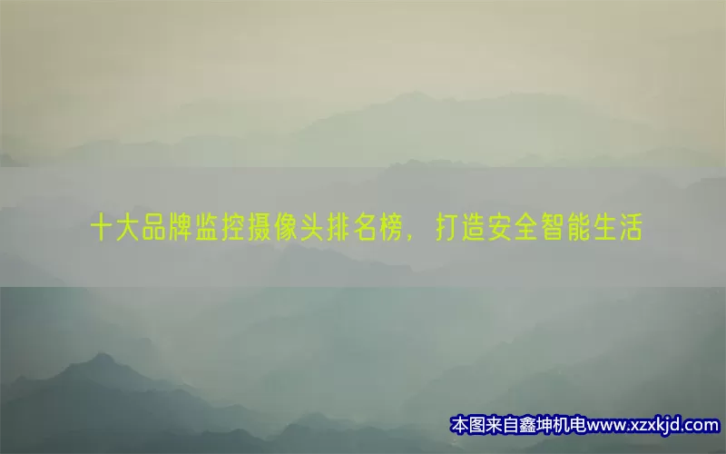 十大品牌监控摄像头排名榜，打造安全智能生活(pic1)
