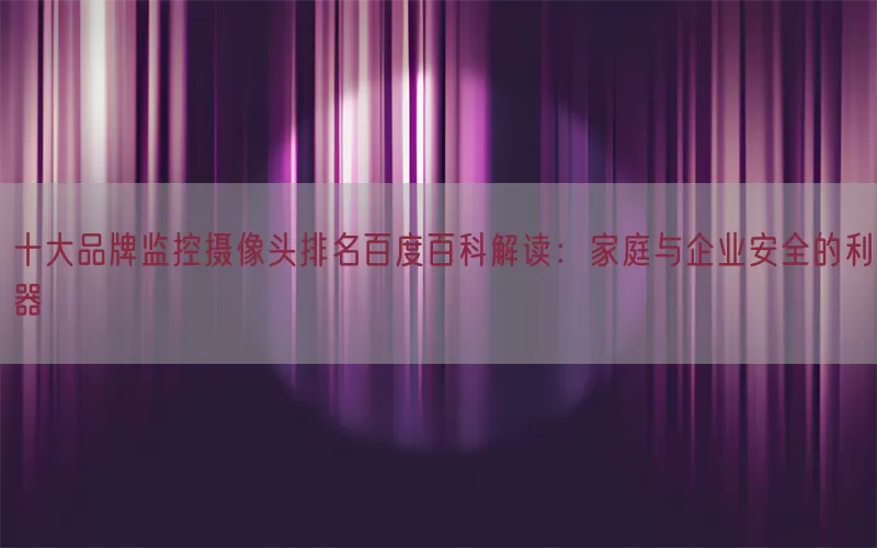 十大品牌监控摄像头排名百度百科解读：家庭与企业安全的利器