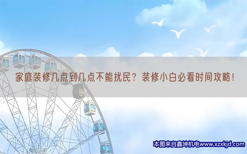 家庭装修几点到几点不能扰民？装修小白必看时间攻略！(pic1)
