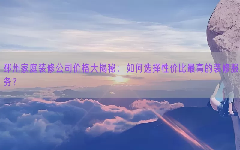 邳州家庭装修公司价格大揭秘：如何选择性价比最高的装修服务？