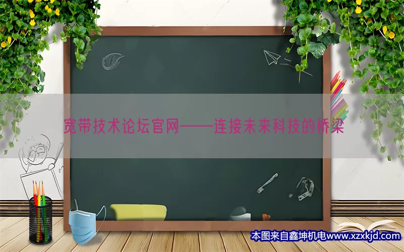 宽带技术论坛官网——连接未来科技的桥梁(pic1)