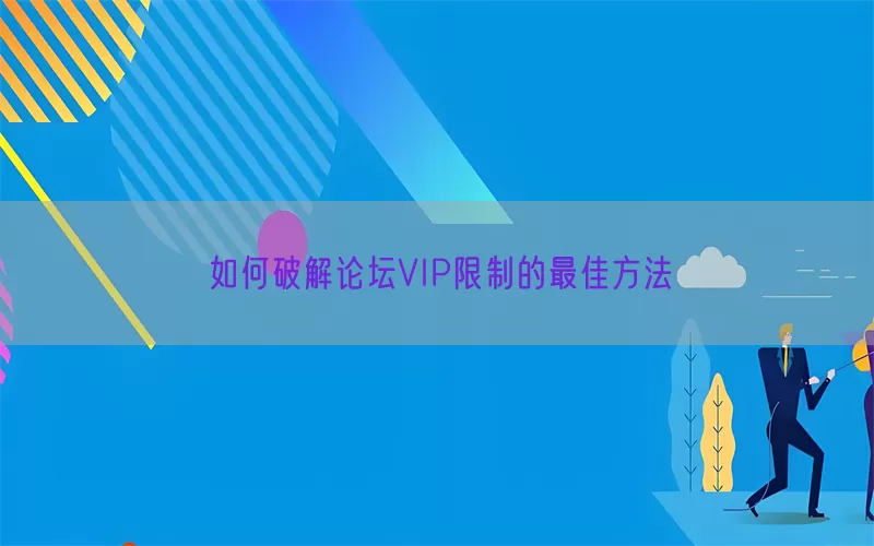 如何破解论坛VIP限制的最佳方法