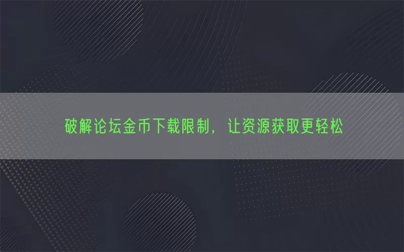 破解论坛金币下载限制，让资源获取更轻松