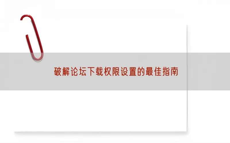 破解论坛下载权限设置的最佳指南