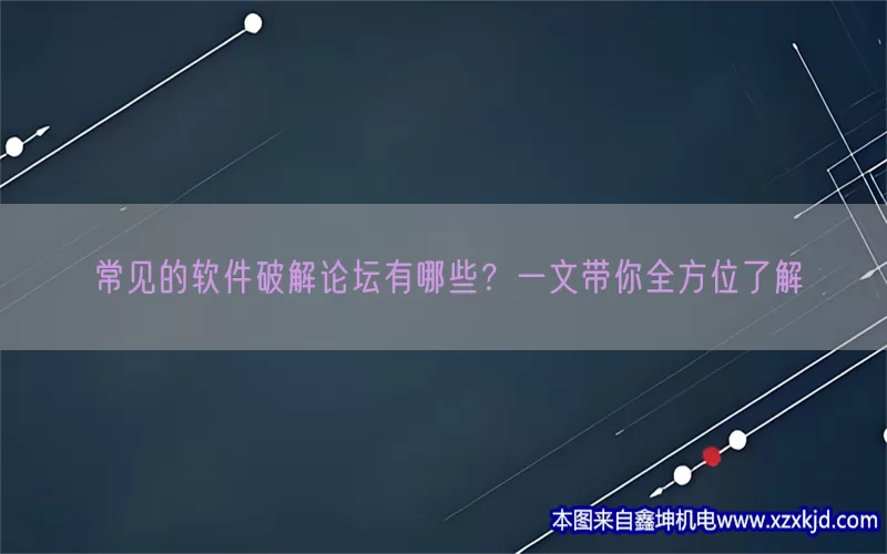 常见的软件破解论坛有哪些？一文带你全方位了解(pic1)