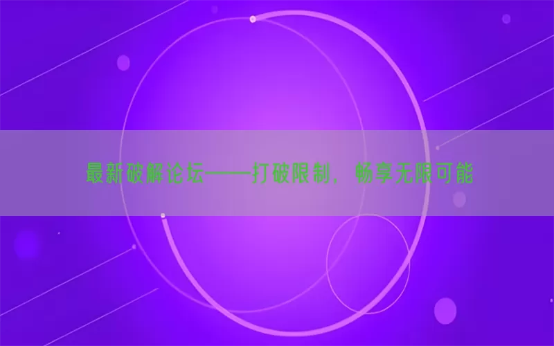 最新破解论坛——打破限制,畅享无限可能
