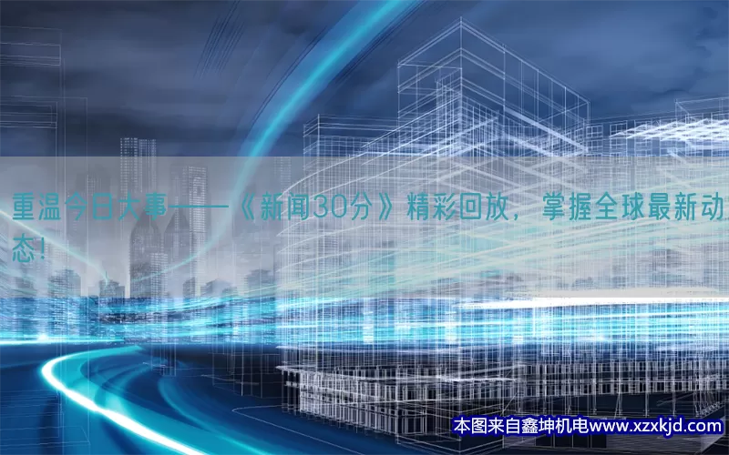 重温今日大事——《新闻30分》精彩回放，掌握全球最新动态！(pic1)