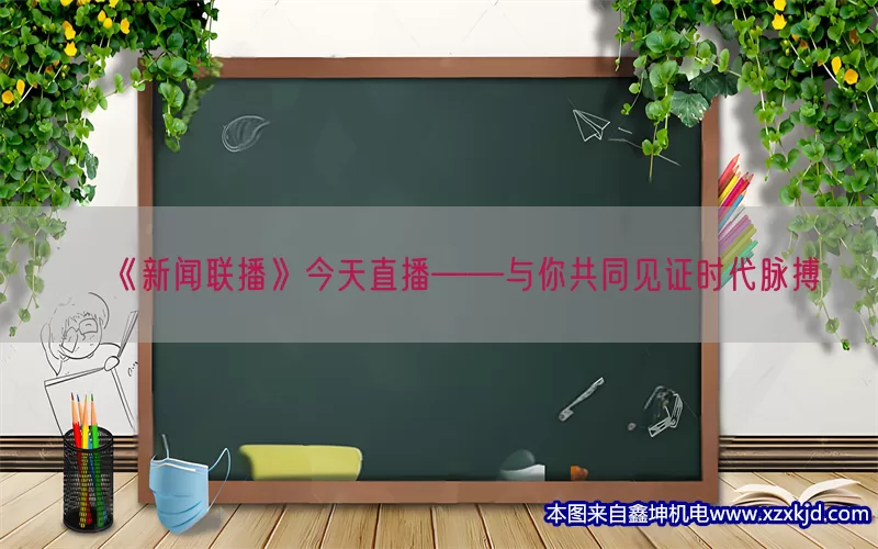 《新闻联播》今天直播——与你共同见证时代脉搏(pic1)