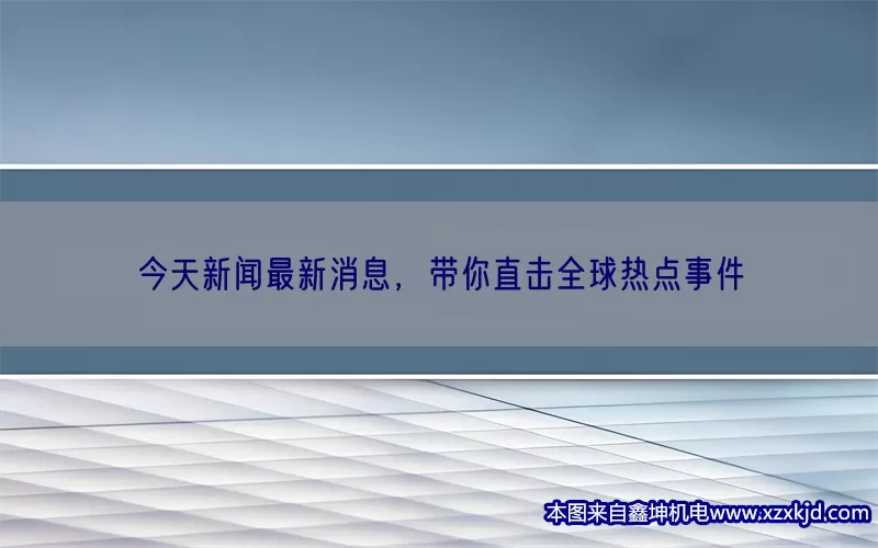 今天新闻最新消息，带你直击全球热点事件(pic1)