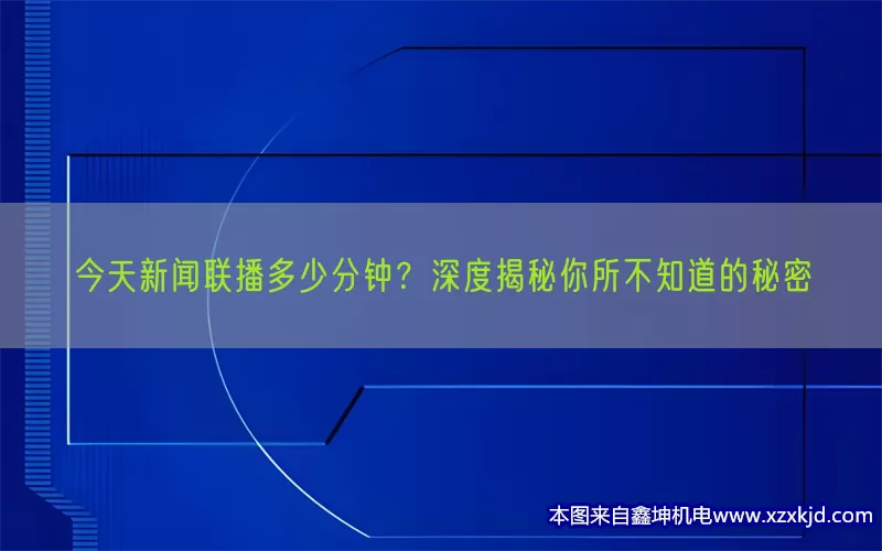 今天新闻联播多少分钟？深度揭秘你所不知道的秘密(pic1)