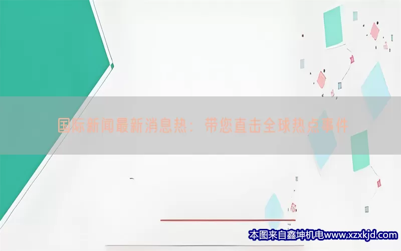 国际新闻最新消息热：带您直击全球热点事件(pic1)