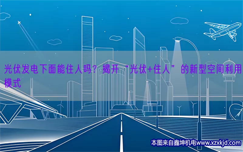光伏发电下面能住人吗？揭开“光伏+住人”的新型空间利用模式(pic1)
