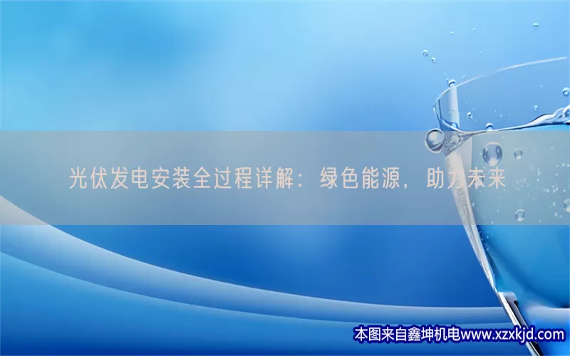 光伏发电安装全过程详解：绿色能源，助力未来(pic1)