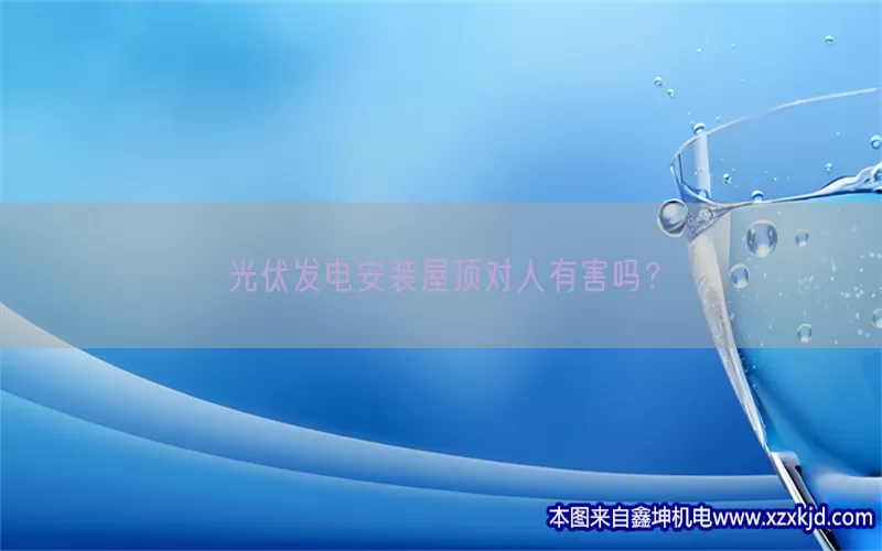 光伏发电安装屋顶对人有害吗？(pic1)