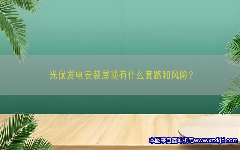 光伏发电安装屋顶有什么套路和风险？(pic1)
