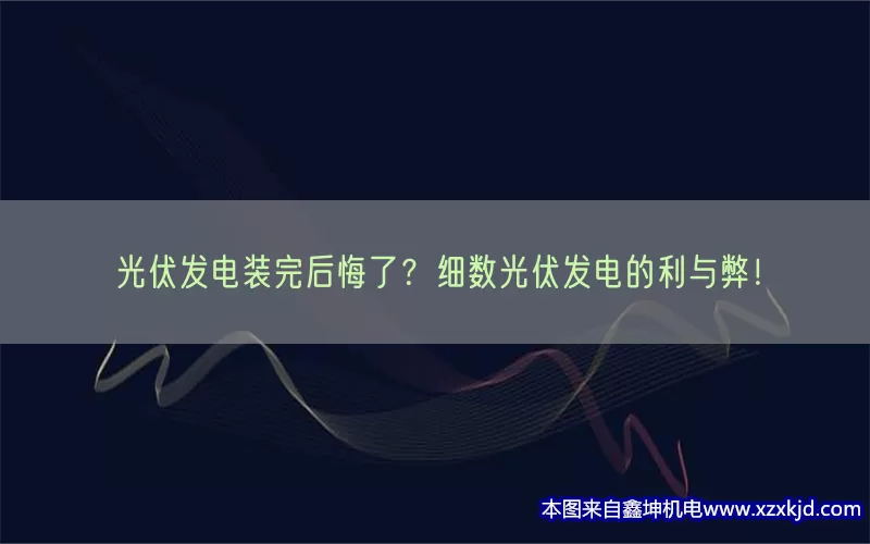 光伏发电装完后悔了？细数光伏发电的利与弊！(pic1)