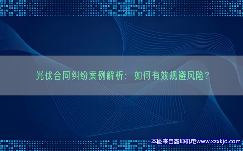 光伏合同纠纷案例解析：如何有效规避风险？(pic1)